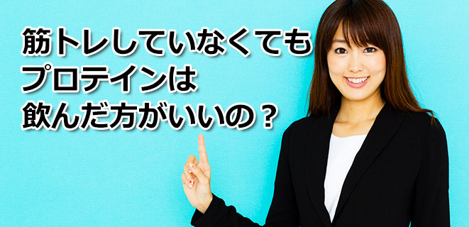 筋トレしていなくてもプロテインを飲んだ方がいいの？